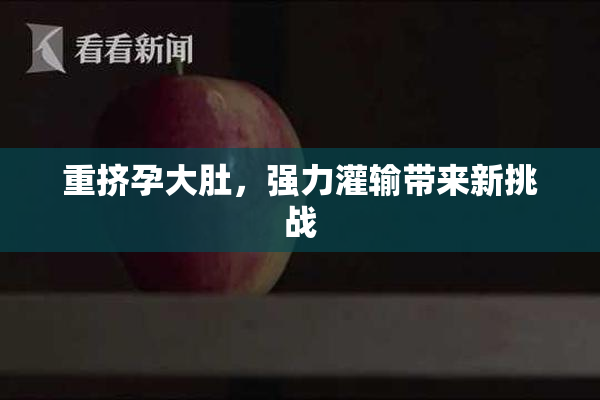 重挤孕大肚，强力灌输带来新挑战