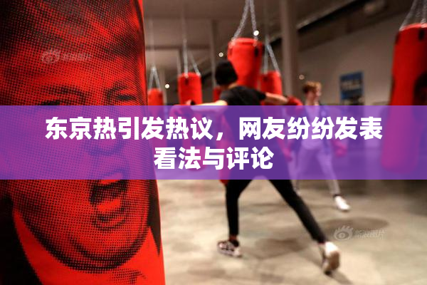 东京热引发热议，网友纷纷发表看法与评论