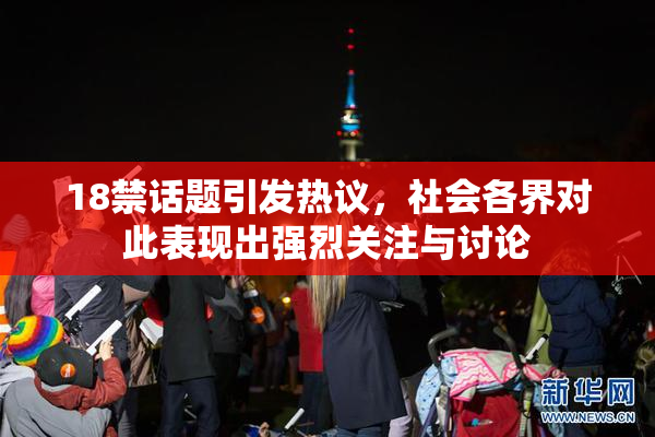 18禁话题引发热议，社会各界对此表现出强烈关注与讨论