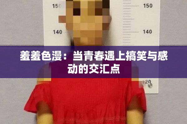 羞羞色漫：当青春遇上搞笑与感动的交汇点