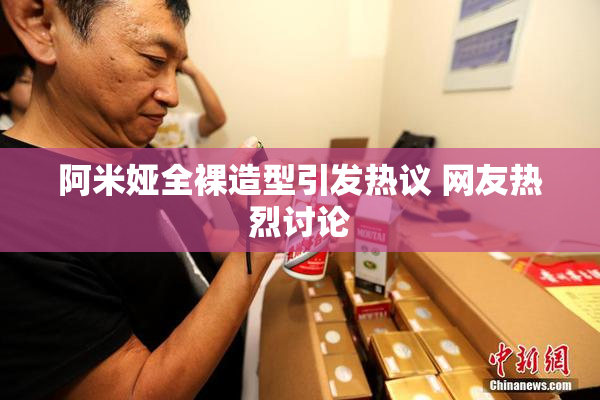 阿米娅全裸造型引发热议 网友热烈讨论