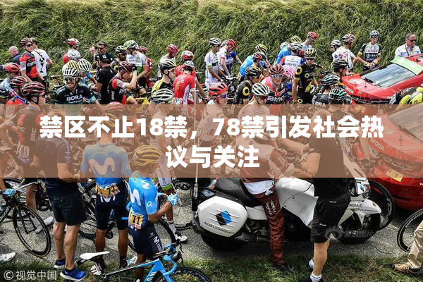 禁区不止18禁，78禁引发社会热议与关注