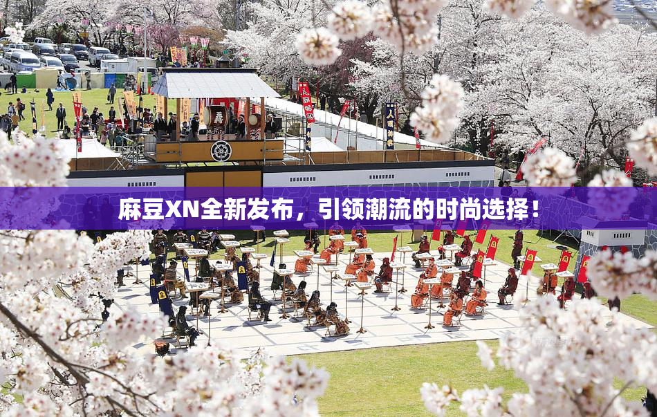 麻豆XN全新发布，引领潮流的时尚选择！