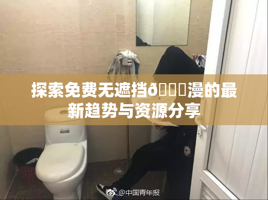 探索免费无遮挡🔞漫的最新趋势与资源分享