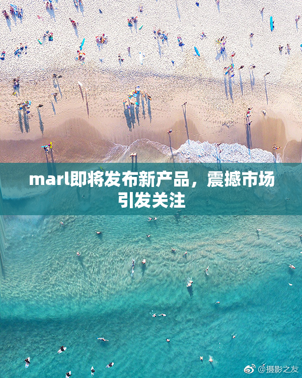 marl即将发布新产品，震撼市场引发关注