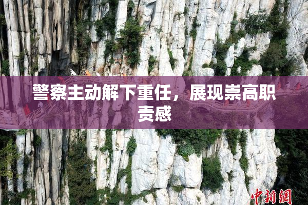 警察主动解下重任，展现崇高职责感
