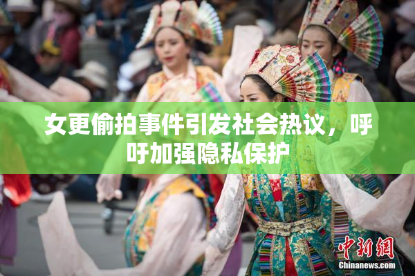女更偷拍事件引发社会热议，呼吁加强隐私保护
