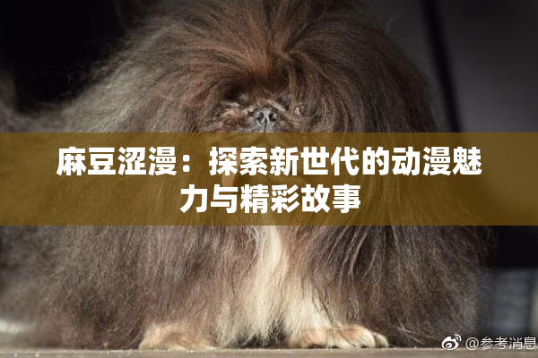 麻豆涩漫：探索新世代的动漫魅力与精彩故事