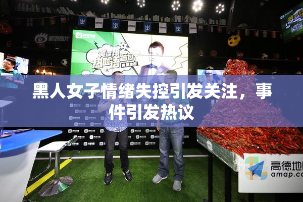 黑人女子情绪失控引发关注，事件引发热议