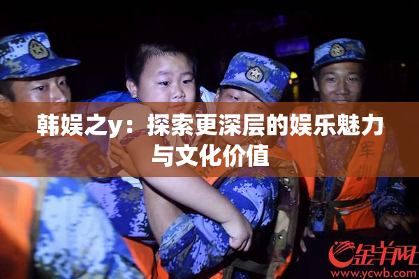韩娱之y：探索更深层的娱乐魅力与文化价值