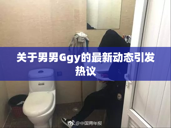 关于男男Ggy的最新动态引发热议