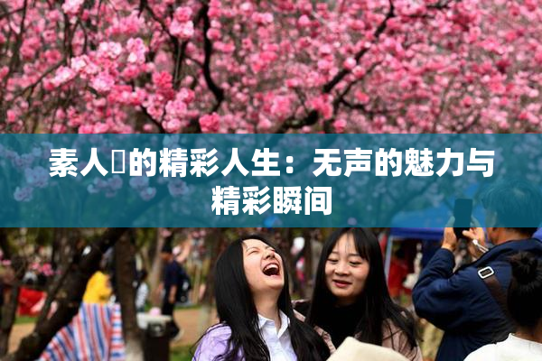 素人蘭的精彩人生：无声的魅力与精彩瞬间