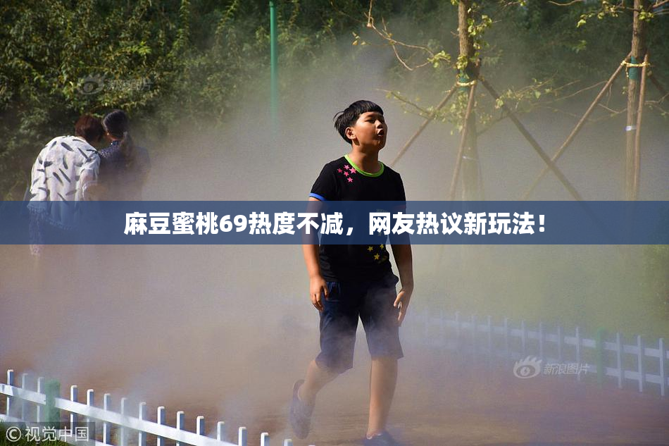 麻豆蜜桃69热度不减，网友热议新玩法！
