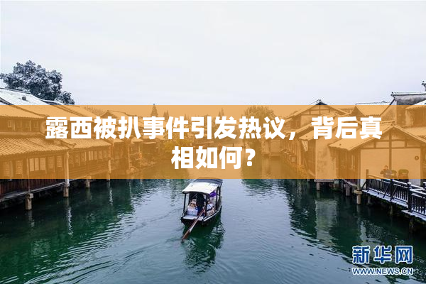 露西被扒事件引发热议，背后真相如何？