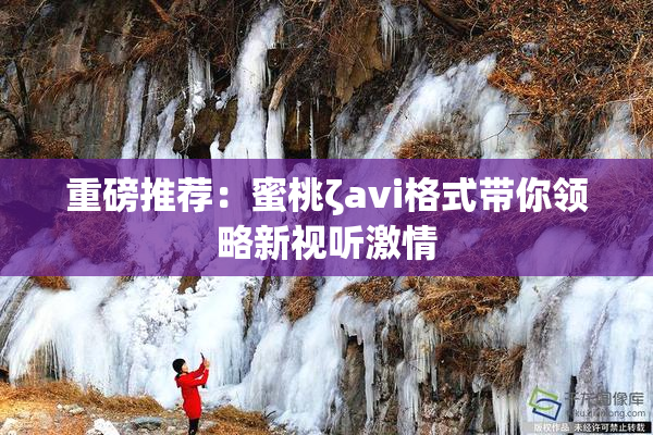 重磅推荐：蜜桃ζavi格式带你领略新视听激情