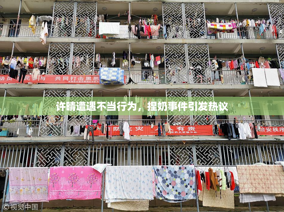 许晴遭遇不当行为，捏奶事件引发热议