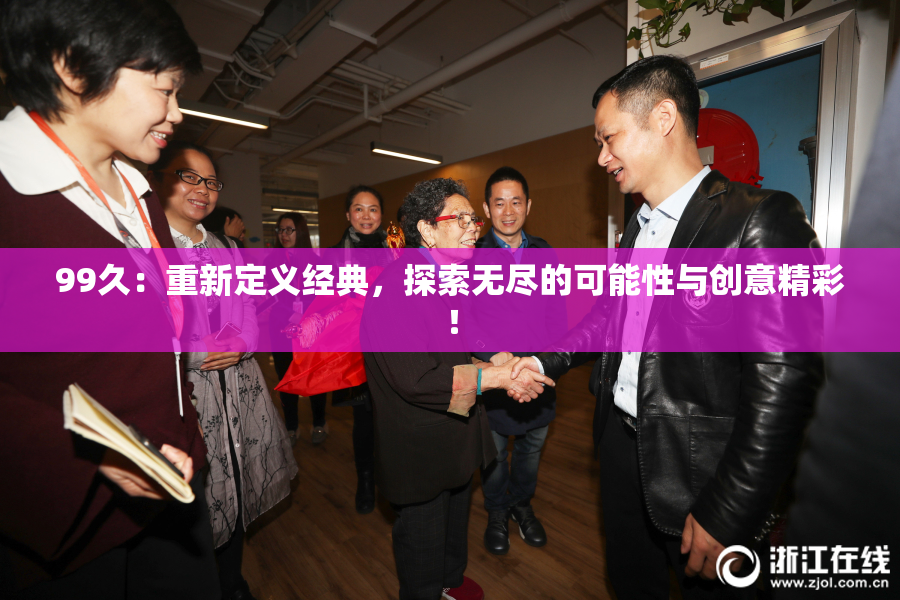 99久：重新定义经典，探索无尽的可能性与创意精彩！