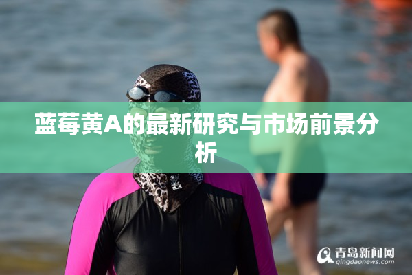蓝莓黄A的最新研究与市场前景分析