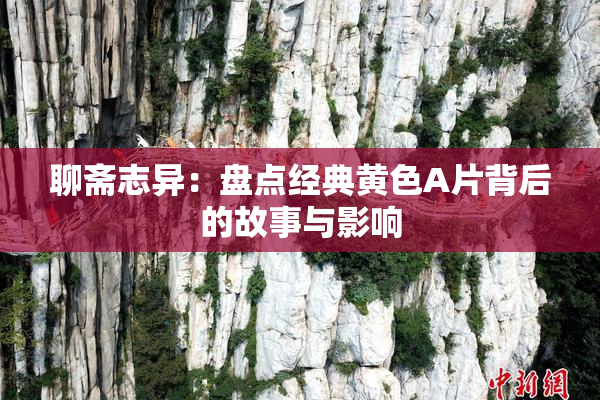 聊斋志异：盘点经典黄色A片背后的故事与影响