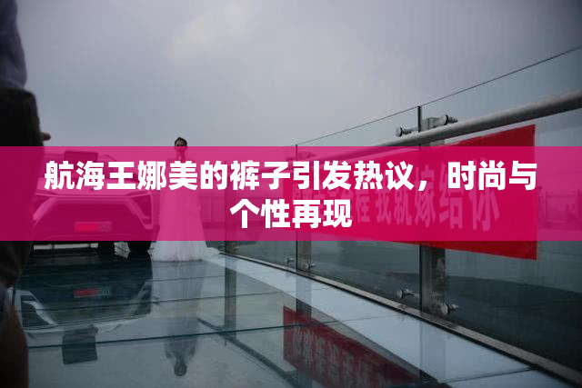 航海王娜美的裤子引发热议，时尚与个性再现