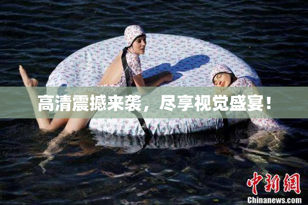 高清震撼来袭，尽享视觉盛宴！