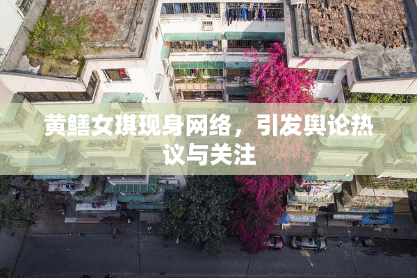 黄鳝女琪现身网络，引发舆论热议与关注