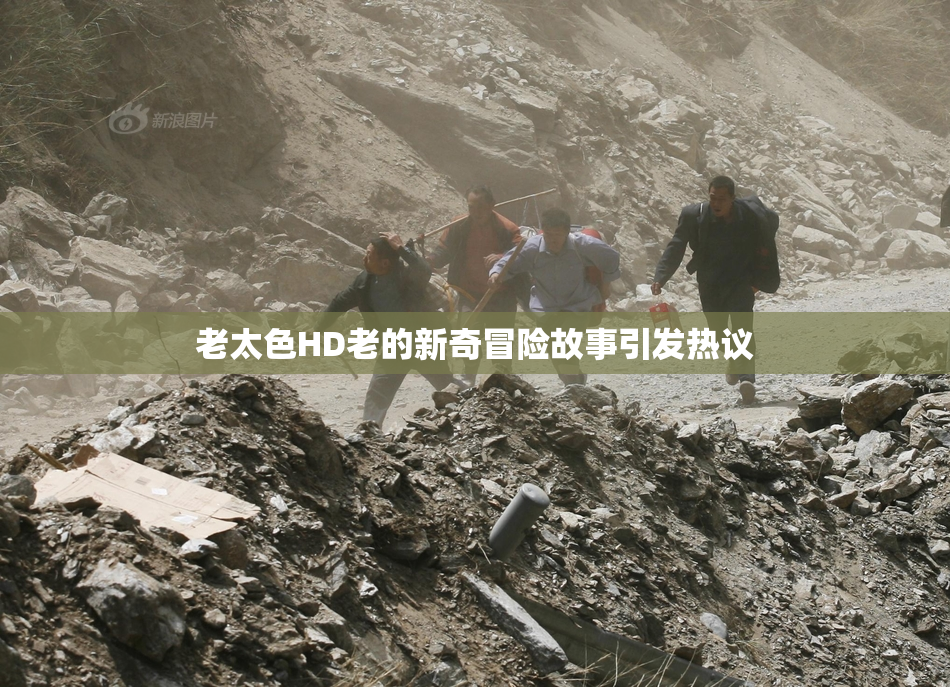 老太色HD老的新奇冒险故事引发热议