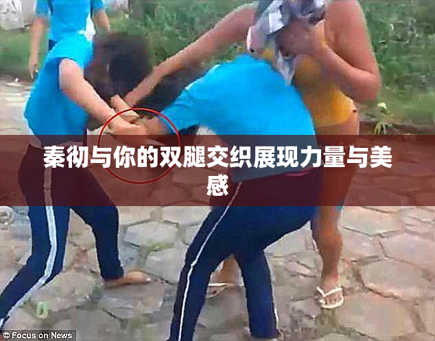 秦彻与你的双腿交织展现力量与美感