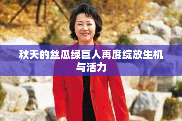 秋天的丝瓜绿巨人再度绽放生机与活力