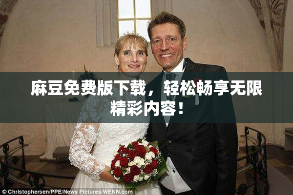 麻豆免费版下载，轻松畅享无限精彩内容！