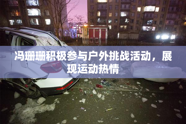 冯珊珊积极参与户外挑战活动，展现运动热情