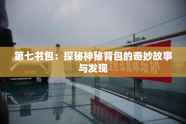 第七书包：探秘神秘背包的奇妙故事与发现