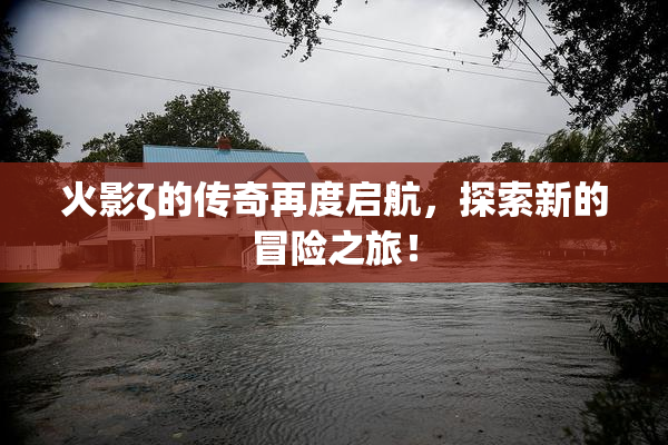 火影ζ的传奇再度启航，探索新的冒险之旅！