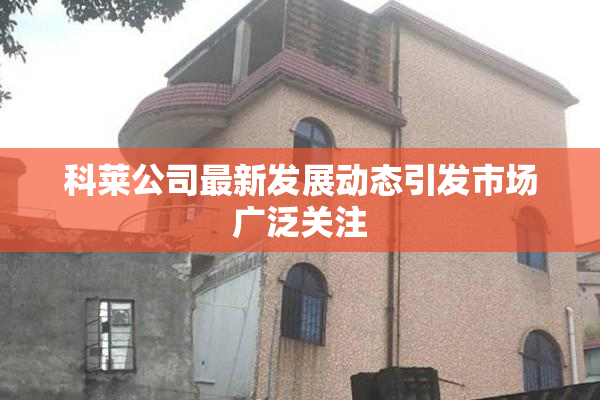 科莱公司最新发展动态引发市场广泛关注