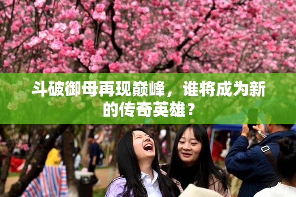 斗破御母再现巅峰，谁将成为新的传奇英雄？