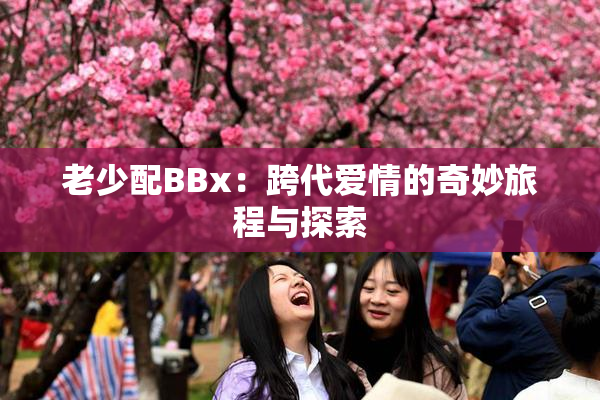 老少配BBx：跨代爱情的奇妙旅程与探索