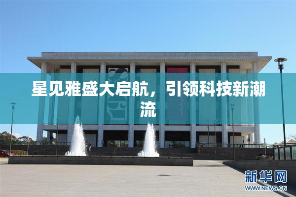 星见雅盛大启航，引领科技新潮流