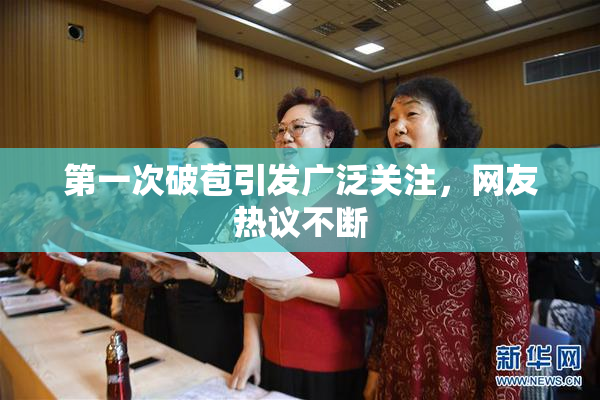 第一次破苞引发广泛关注，网友热议不断