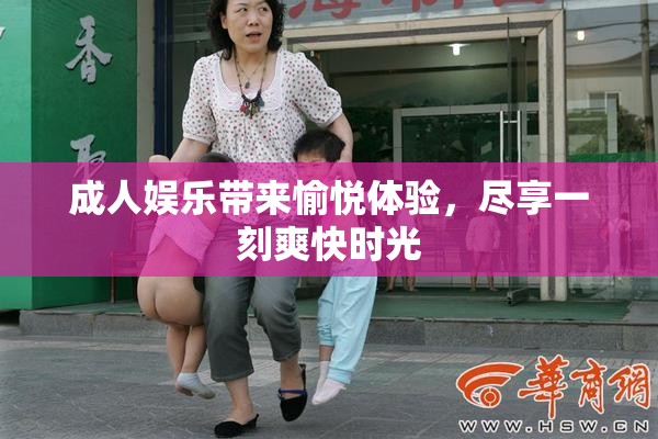 成人娱乐带来愉悦体验，尽享一刻爽快时光