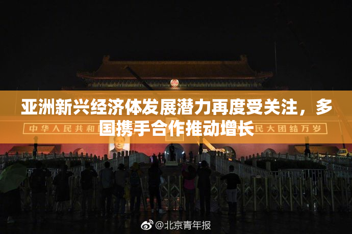亚洲新兴经济体发展潜力再度受关注，多国携手合作推动增长
