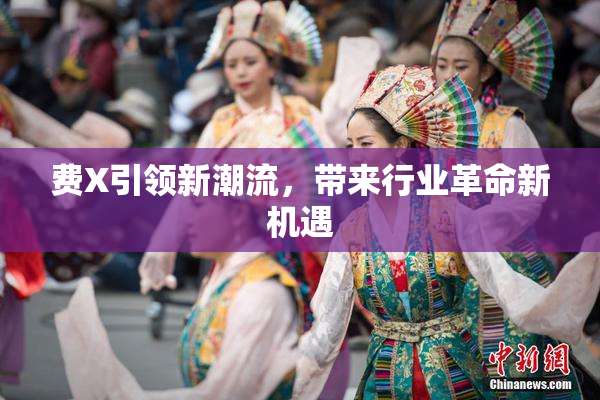费X引领新潮流，带来行业革命新机遇
