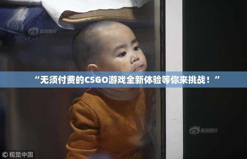 “无须付费的CSGO游戏全新体验等你来挑战！”