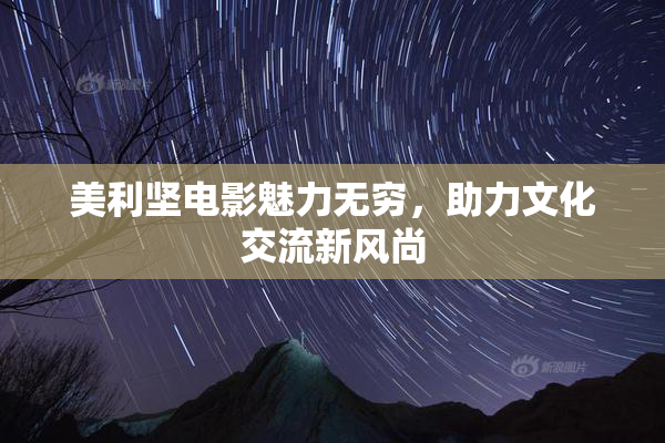 美利坚电影魅力无穷，助力文化交流新风尚