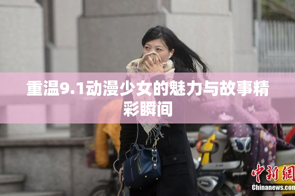 重温9.1动漫少女的魅力与故事精彩瞬间