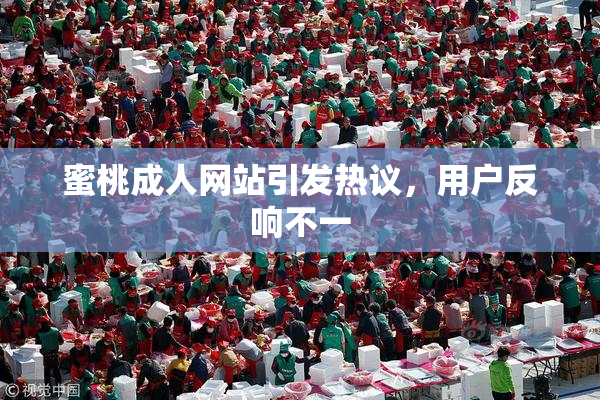 蜜桃成人网站引发热议，用户反响不一