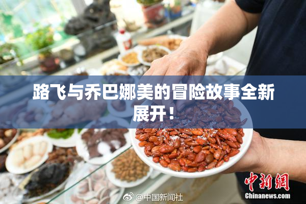 路飞与乔巴娜美的冒险故事全新展开！