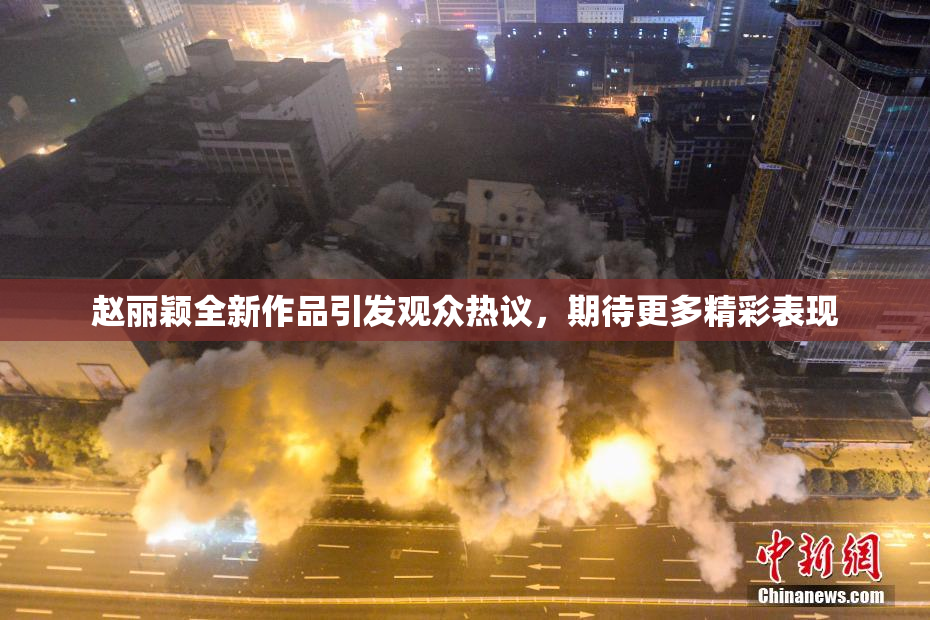 赵丽颖全新作品引发观众热议，期待更多精彩表现