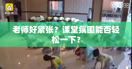 老师好紧张？课堂氛围能否轻松一下？
