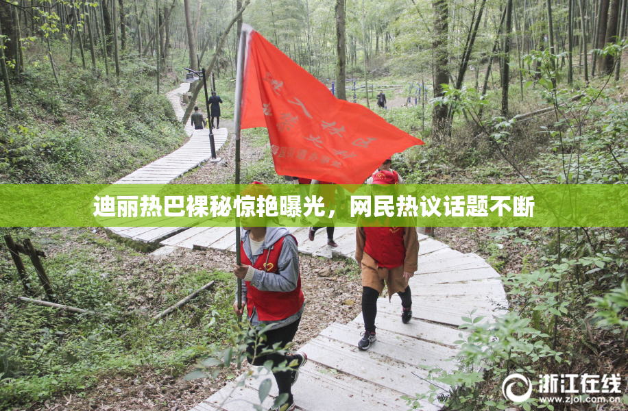 迪丽热巴裸秘惊艳曝光，网民热议话题不断