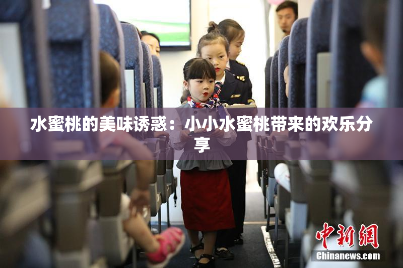 水蜜桃的美味诱惑：小小水蜜桃带来的欢乐分享